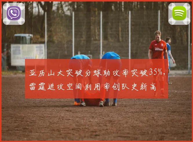 亚历山大突破分球助攻率突破35%,雷霆进攻空间利用率创队史新高