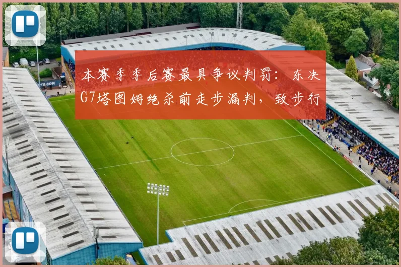 本赛季季后赛最具争议判罚:东决G7塔图姆绝杀前走步漏判,致步行者出局
