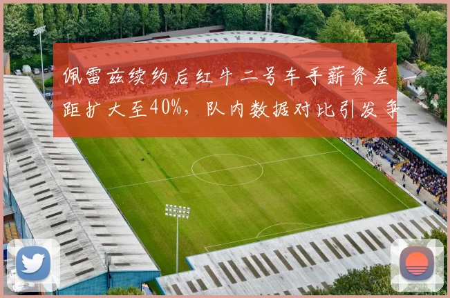 佩雷兹续约后红牛二号车手薪资差距扩大至40%，队内数据对比引发争议