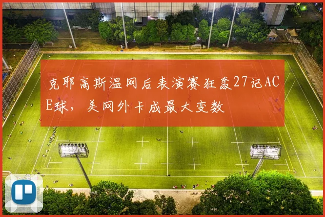 克耶高斯温网后表演赛狂轰27记ACE球,美网外卡成最大变数