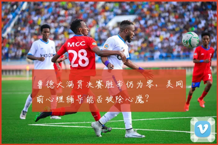 鲁德大满贯决赛胜率仍为零,美网前心理辅导能否破除心魔?
