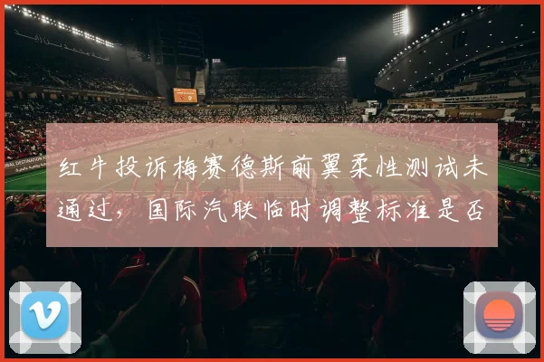 红牛投诉梅赛德斯前翼柔性测试未通过,国际汽联临时调整标准是否被操纵?