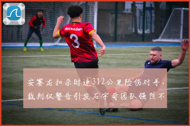 安赛龙扣杀时速312公里险伤对手,裁判仅警告引发石宇奇团队强烈不满