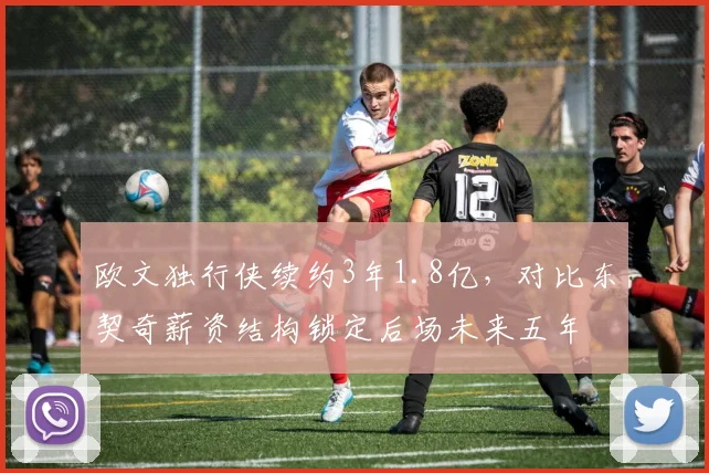 欧文独行侠续约3年1.8亿，对比东契奇薪资结构锁定后场未来五年